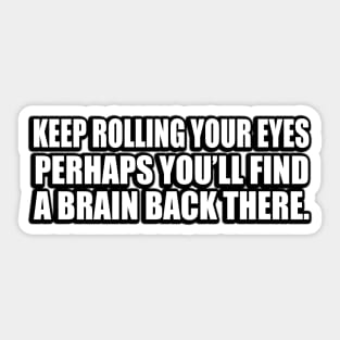 Keep rolling your eyes. Perhaps you’ll find a brain back there Sticker